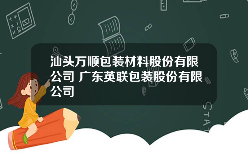 汕头万顺包装材料股份有限公司 广东英联包装股份有限公司